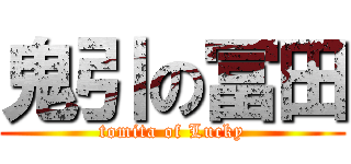 鬼引の冨田 (tomita of Lucky)