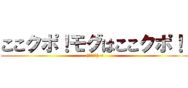 ここクポ！モグはここクポ！  ((*｀●´) < )