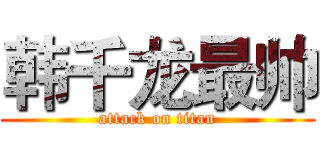 韩千龙最帅 (attack on titan)