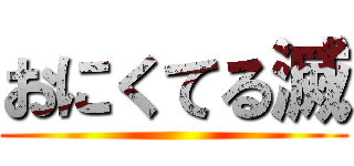 おにくてる滅 ()