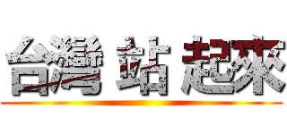 台灣 站 起來 ()