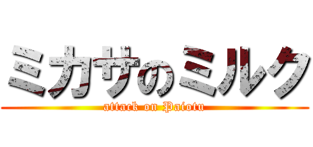 ミカサのミルク (attack on Paiotu)