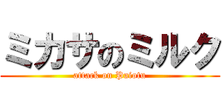 ミカサのミルク (attack on Paiotu)
