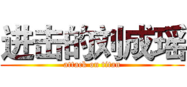 进击的刘成瑶 (attack on titan)