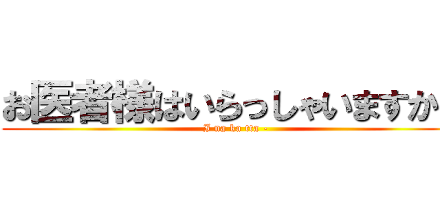 お医者様はいらっしゃいますか？ (I na ka tta -)