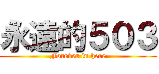 永遠的５０３ (Forever in here)