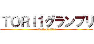 ＴＯＲＩ１グランプリ (attack on titan)