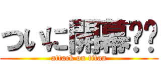 ついに開幕‼︎ (attack on titan)