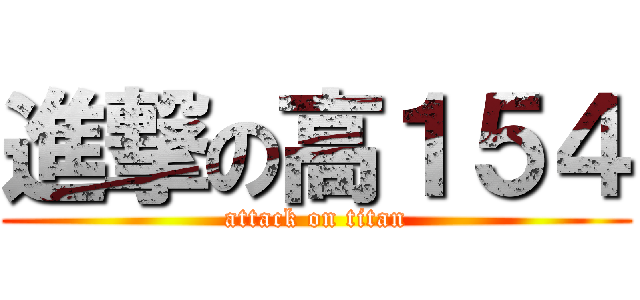 進撃の高１５４ (attack on titan)