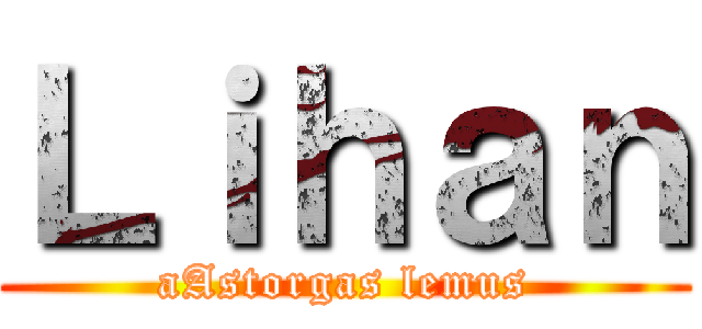 Ｌｉｈａｎ (aAstorgas lemus)