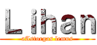 Ｌｉｈａｎ (aAstorgas lemus)