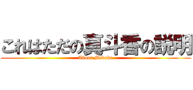 これはただの真斗香の説明 (About Madoka)