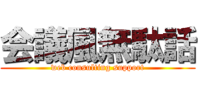 会議風無駄話 (web consulting support)