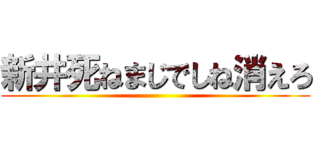 新井死ねまじでしね消えろ ()