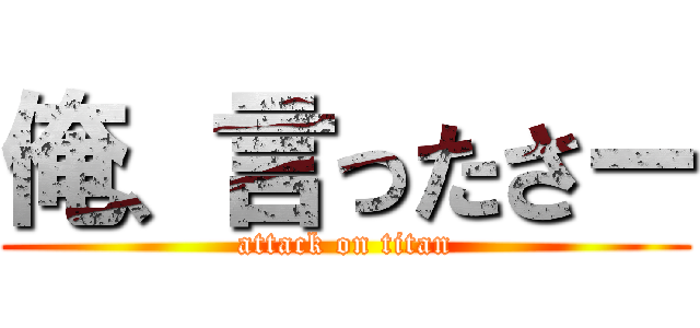 俺、言ったさー (attack on titan)