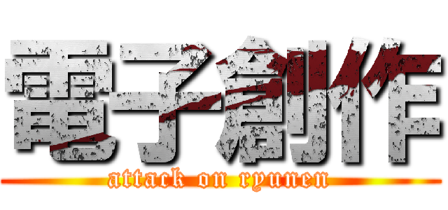 電子創作 (attack on ryunen)