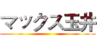 マックス玉井 ()