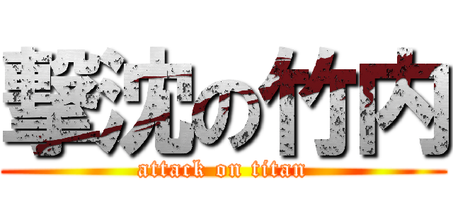 撃沈の竹内 (attack on titan)