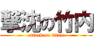 撃沈の竹内 (attack on titan)