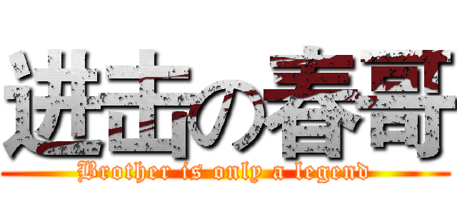 进击の春哥 (Brother is only a legend)