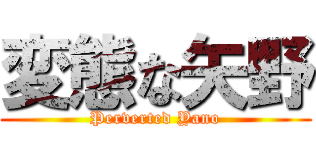 変態な矢野 (Perverted Yano)