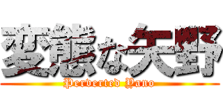 変態な矢野 (Perverted Yano)