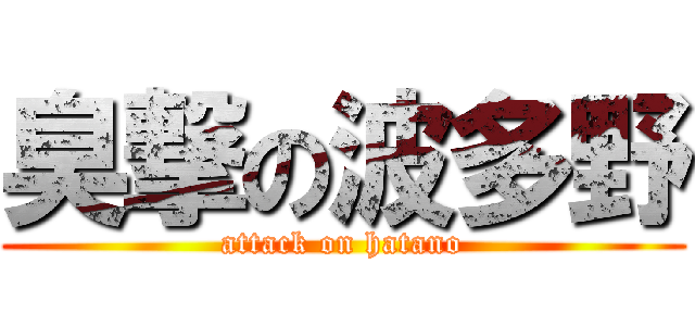 臭撃の波多野 (attack on hatano)