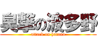 臭撃の波多野 (attack on hatano)
