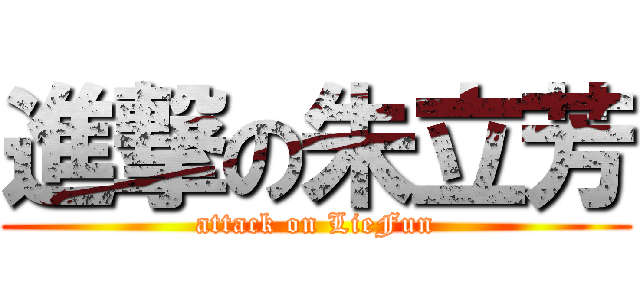 進撃の朱立芳 (attack on LieFun)