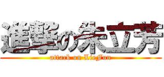 進撃の朱立芳 (attack on LieFun)
