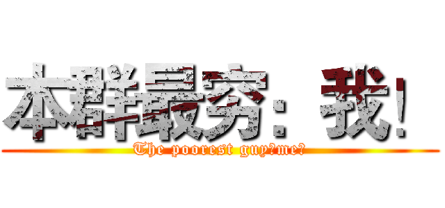 本群最穷：我！ (The poorest guy：me！)