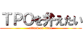 ＴＰＯを弁えたい (attack on titan)