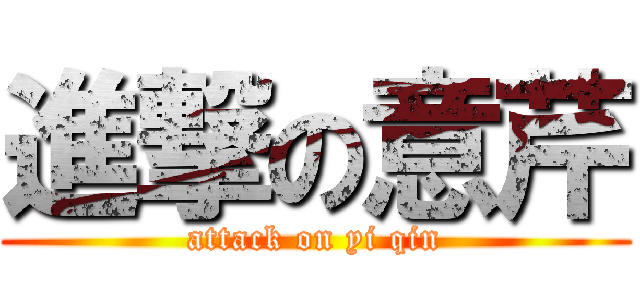 進撃の意芹 (attack on yi qin)