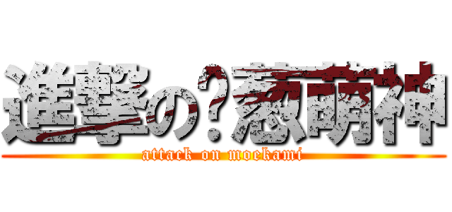 進撃の绿葱萌神 (attack on moekami)