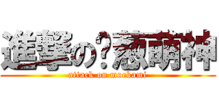 進撃の绿葱萌神 (attack on moekami)