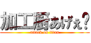 加工厨あげぇ〜 (attack on titan)