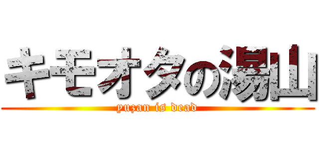 キモオタの湯山 (yuzan is dead)