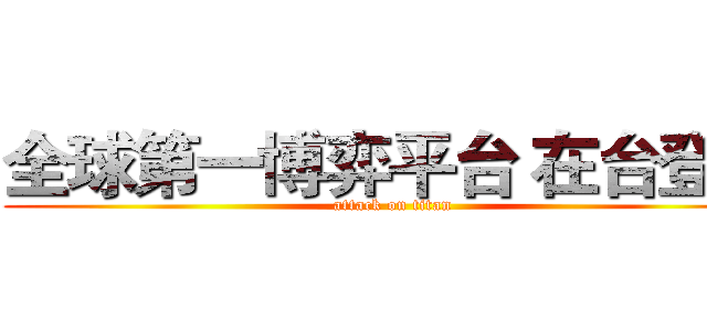 全球第一博弈平台 在台登場 (attack on titan)