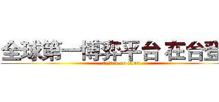 全球第一博弈平台 在台登場 (attack on titan)