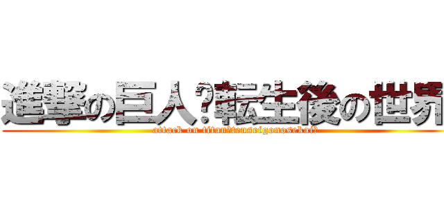 進撃の巨人〜転生後の世界〜 (attack on titan〜tenseigonosekai〜)