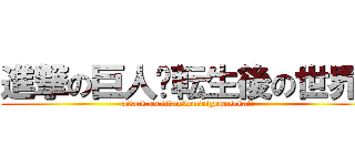 進撃の巨人〜転生後の世界〜 (attack on titan〜tenseigonosekai〜)