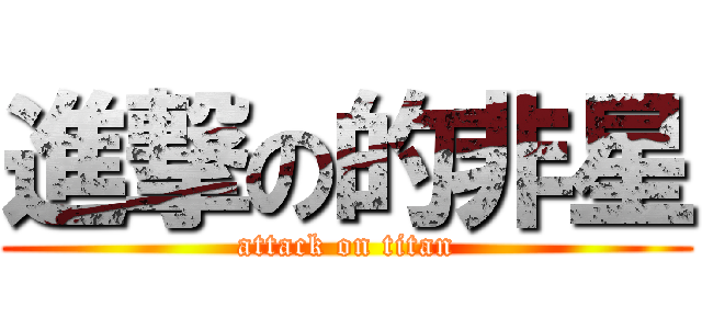 進撃の的非星 (attack on titan)