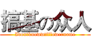 搞基の众人 (Idontknowwtfflowername)