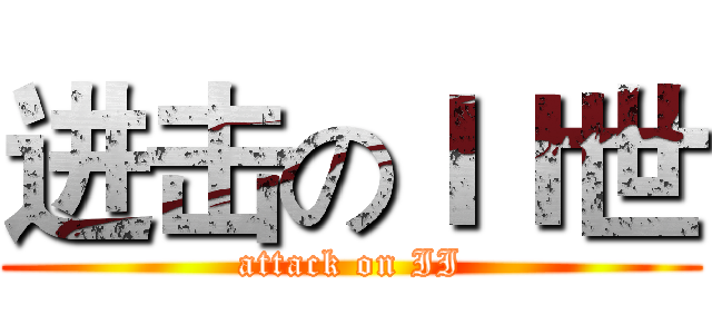 进击のＩＩ世 (attack on II)
