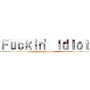 Ｆｕｃｋｉｎ\' Ｉｄｉｏｔ (Go Fuck Yourself.)