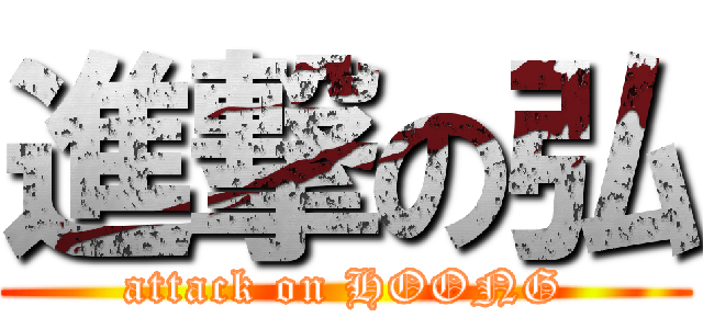 進撃の弘 (attack on HOONG)