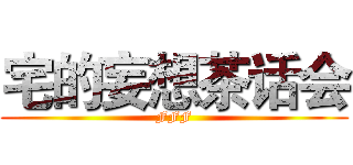 宅的妄想茶话会 (FFF)