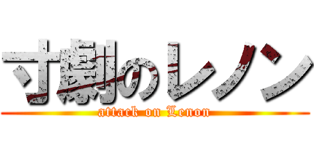 寸劇のレノン (attack on Lenon)