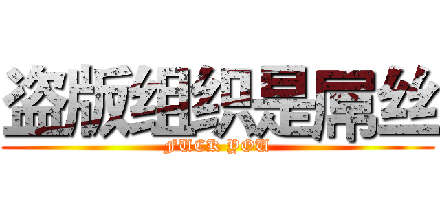盗版组织是屌丝 (FUCK YOU)