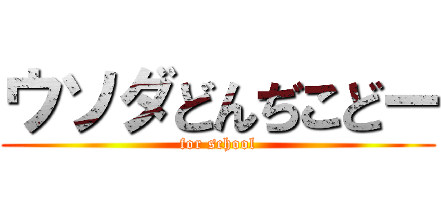 ウソダどんぢこどー (for school)